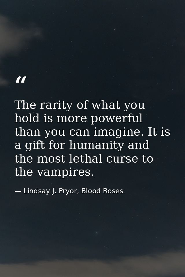 The rarity of what you hold is more powerful than you can imagine. It is a gift for humanity and the most lethal curse t — Lindsay J. Pryor, Blood Roses