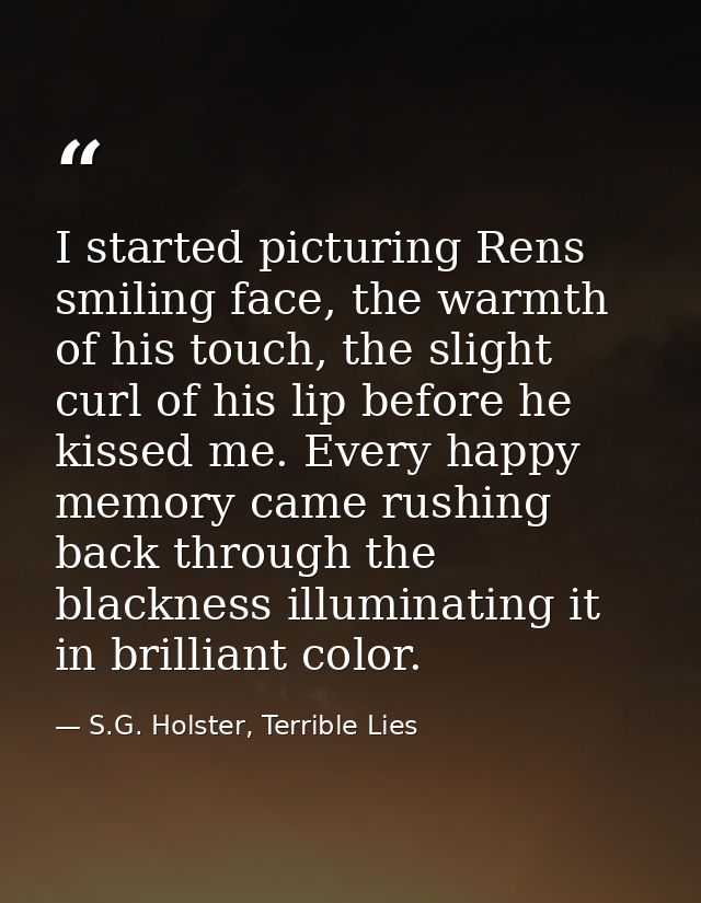 I started picturing Rens smiling face, the warmth of his touch, the slight curl of his lip before he kissed me. Every ha — S.G. Holster, Terrible Lies