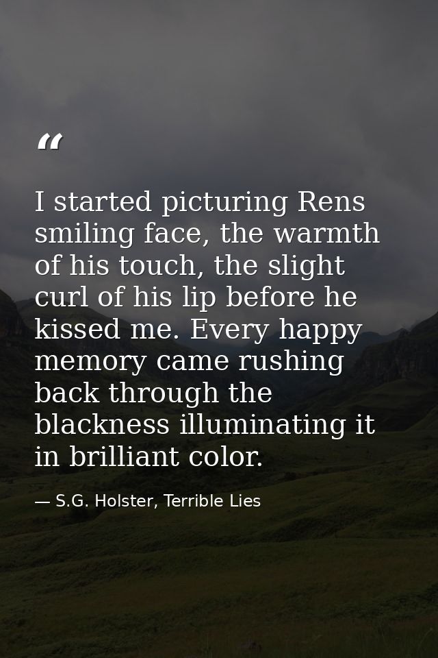 I started picturing Rens smiling face, the warmth of his touch, the slight curl of his lip before he kissed me. Every ha — S.G. Holster, Terrible Lies