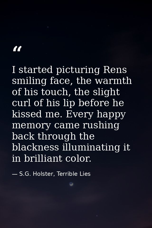 I started picturing Rens smiling face, the warmth of his touch, the slight curl of his lip before he kissed me. Every ha — S.G. Holster, Terrible Lies
