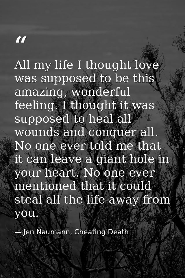 All my life I thought love was supposed to be this amazing, wonderful feeling. I thought it was supposed to heal all wou — Jen Naumann, Cheating Death