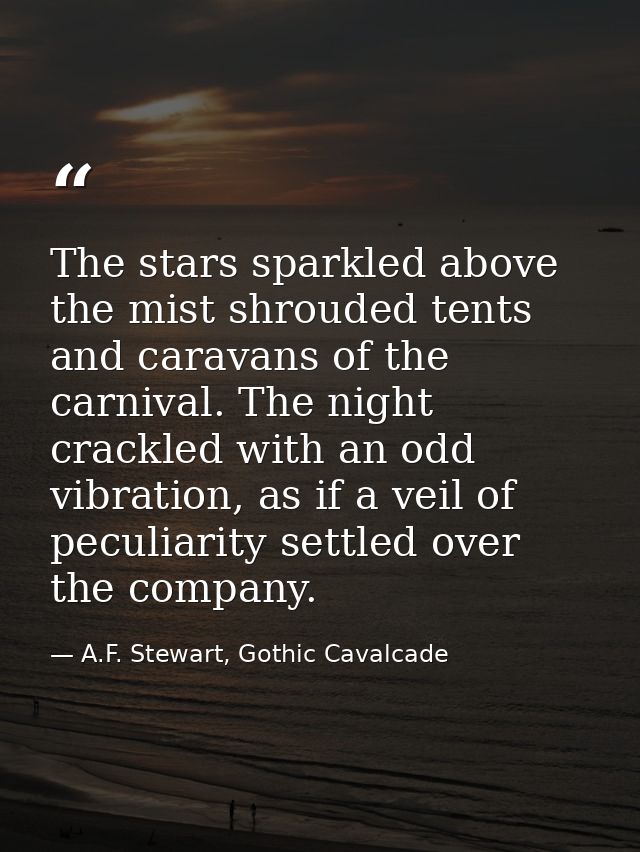 The stars sparkled above the mist shrouded tents and caravans of the carnival. The night crackled with an odd vibration, — A.F. Stewart, Gothic Cavalcade