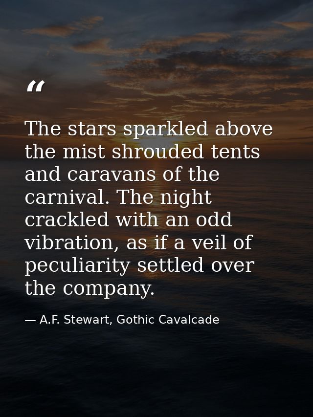 The stars sparkled above the mist shrouded tents and caravans of the carnival. The night crackled with an odd vibration, — A.F. Stewart, Gothic Cavalcade