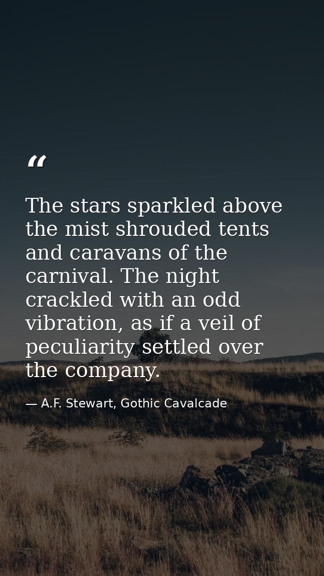 The stars sparkled above the mist shrouded tents and caravans of the carnival. The night crackled with an odd vibration, — A.F. Stewart, Gothic Cavalcade