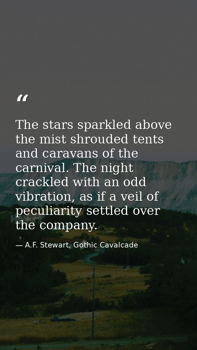 The stars sparkled above the mist shrouded tents and caravans of the carnival. The night crackled with an odd vibration, — A.F. Stewart, Gothic Cavalcade