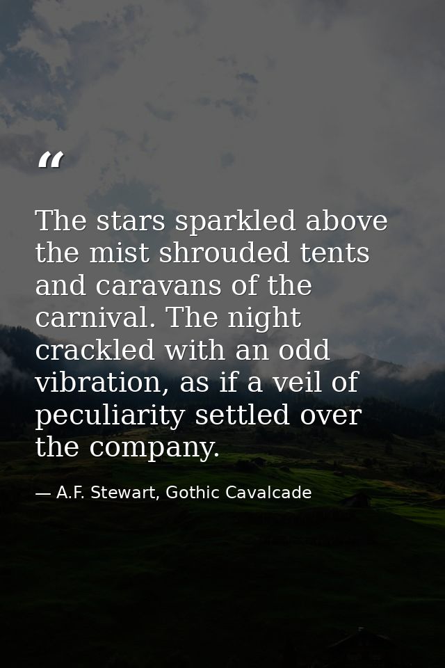 The stars sparkled above the mist shrouded tents and caravans of the carnival. The night crackled with an odd vibration, — A.F. Stewart, Gothic Cavalcade