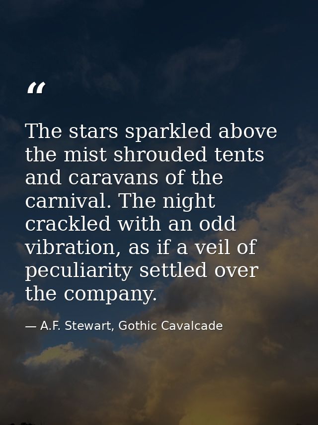 The stars sparkled above the mist shrouded tents and caravans of the carnival. The night crackled with an odd vibration, — A.F. Stewart, Gothic Cavalcade