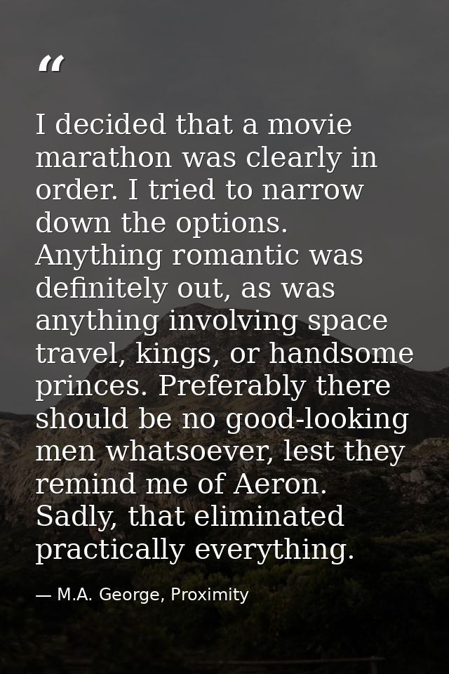 I decided that a movie marathon was clearly in order. I tried to narrow down the options. Anything romantic was definite — M.A. George, Proximity