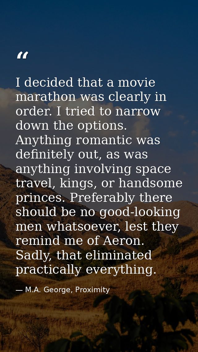 I decided that a movie marathon was clearly in order. I tried to narrow down the options. Anything romantic was definite — M.A. George, Proximity