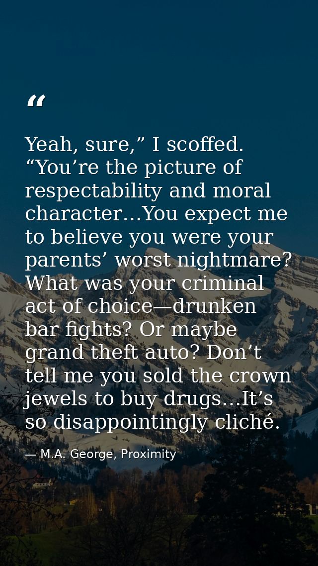 Yeah, sure,” I scoffed. “You’re the picture of respectability and moral character…You expect me to believe you were your — M.A. George, Proximity