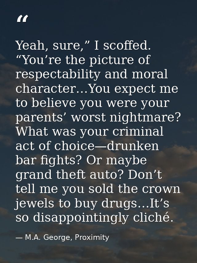 Yeah, sure,” I scoffed. “You’re the picture of respectability and moral character…You expect me to believe you were your — M.A. George, Proximity