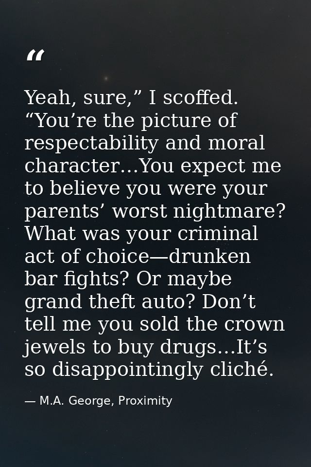Yeah, sure,” I scoffed. “You’re the picture of respectability and moral character…You expect me to believe you were your — M.A. George, Proximity