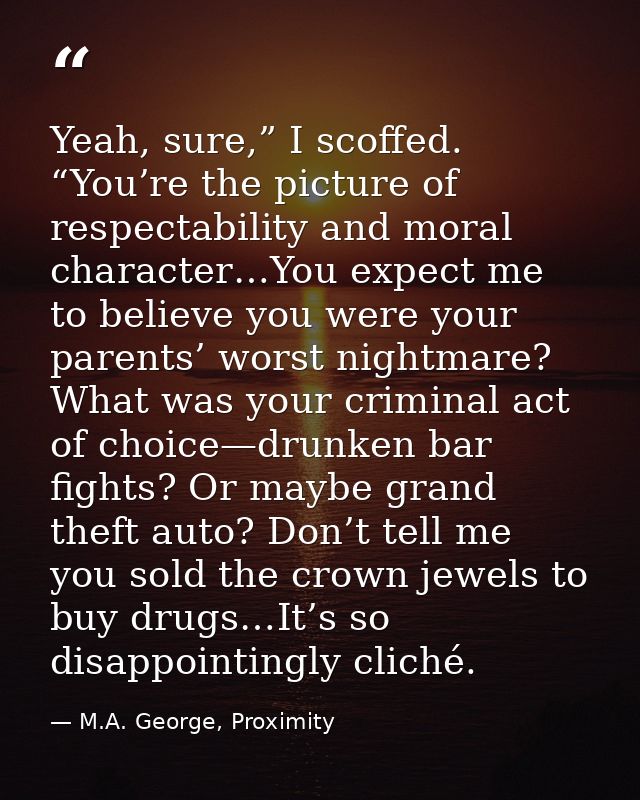 Yeah, sure,” I scoffed. “You’re the picture of respectability and moral character…You expect me to believe you were your — M.A. George, Proximity