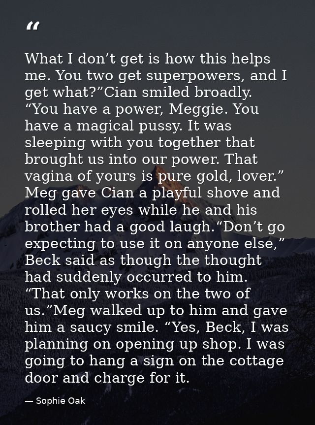 What I don’t get is how this helps me. You two get superpowers, and I get what?”Cian smiled broadly. “You have a power,  — Sophie Oak