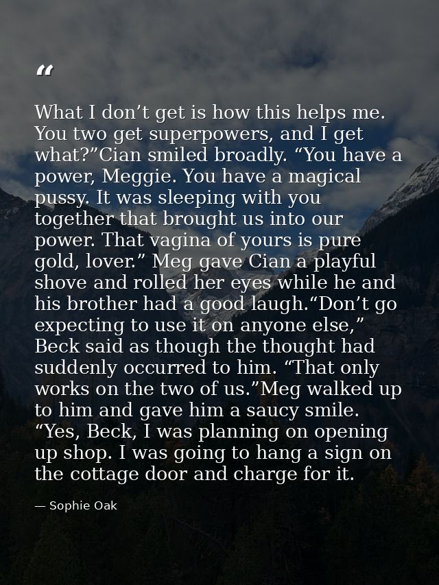What I don’t get is how this helps me. You two get superpowers, and I get what?”Cian smiled broadly. “You have a power,  — Sophie Oak