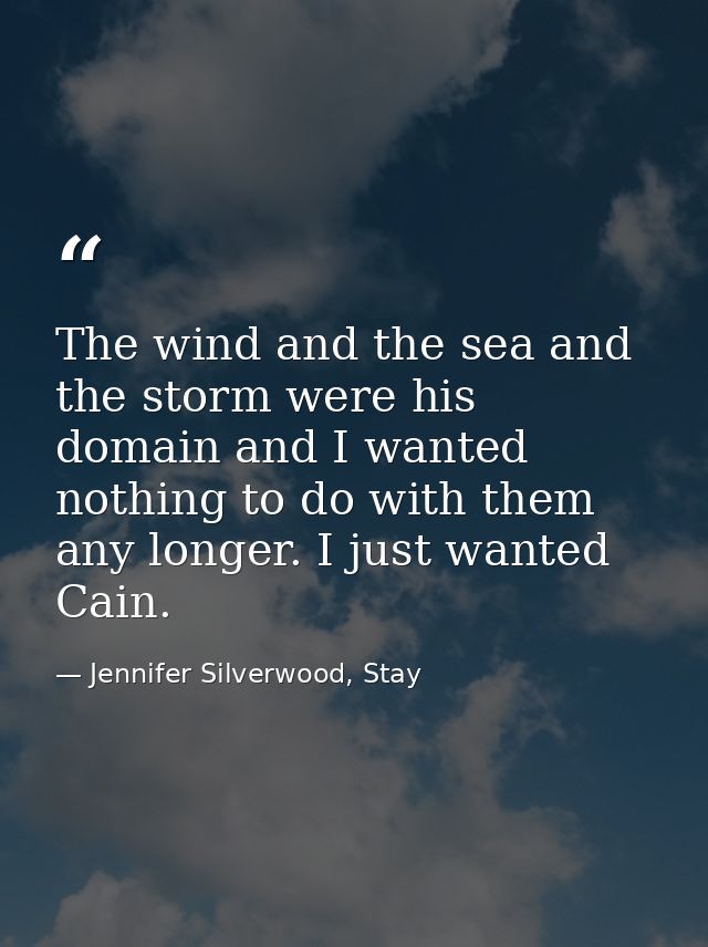 The wind and the sea and the storm were his domain and I wanted nothing to do with them any longer. I just wanted Cain. — Jennifer Silverwood, Stay