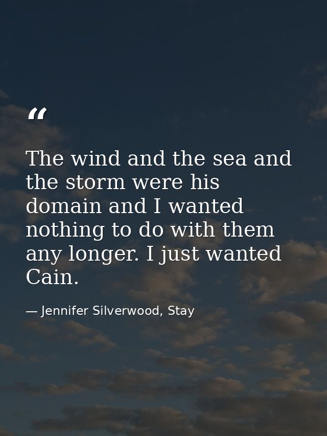 The wind and the sea and the storm were his domain and I wanted nothing to do with them any longer. I just wanted Cain. — Jennifer Silverwood, Stay