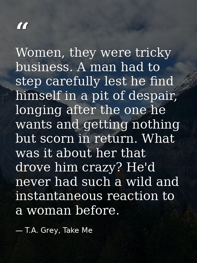Women, they were tricky business. A man had to step carefully lest he find himself in a pit of despair, longing after th — T.A. Grey, Take Me