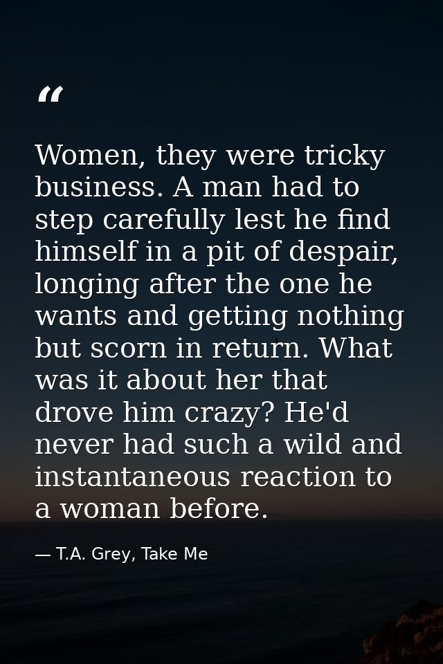Women, they were tricky business. A man had to step carefully lest he find himself in a pit of despair, longing after th — T.A. Grey, Take Me