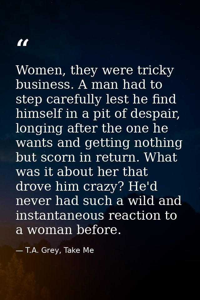 Women, they were tricky business. A man had to step carefully lest he find himself in a pit of despair, longing after th — T.A. Grey, Take Me
