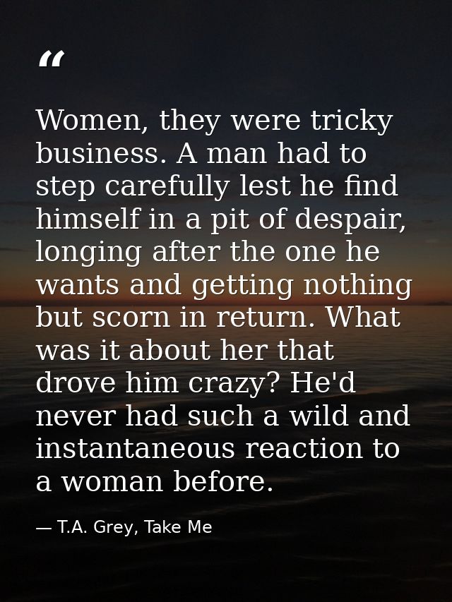 Women, they were tricky business. A man had to step carefully lest he find himself in a pit of despair, longing after th — T.A. Grey, Take Me
