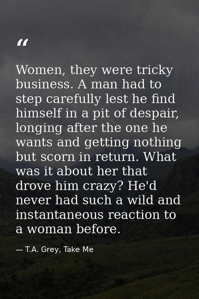 Women, they were tricky business. A man had to step carefully lest he find himself in a pit of despair, longing after th — T.A. Grey, Take Me