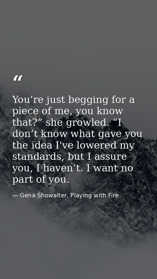 You’re just begging for a piece of me, you know that?” she growled. “I don’t know what gave you the idea I've lowered my — Gena Showalter, Playing with Fire