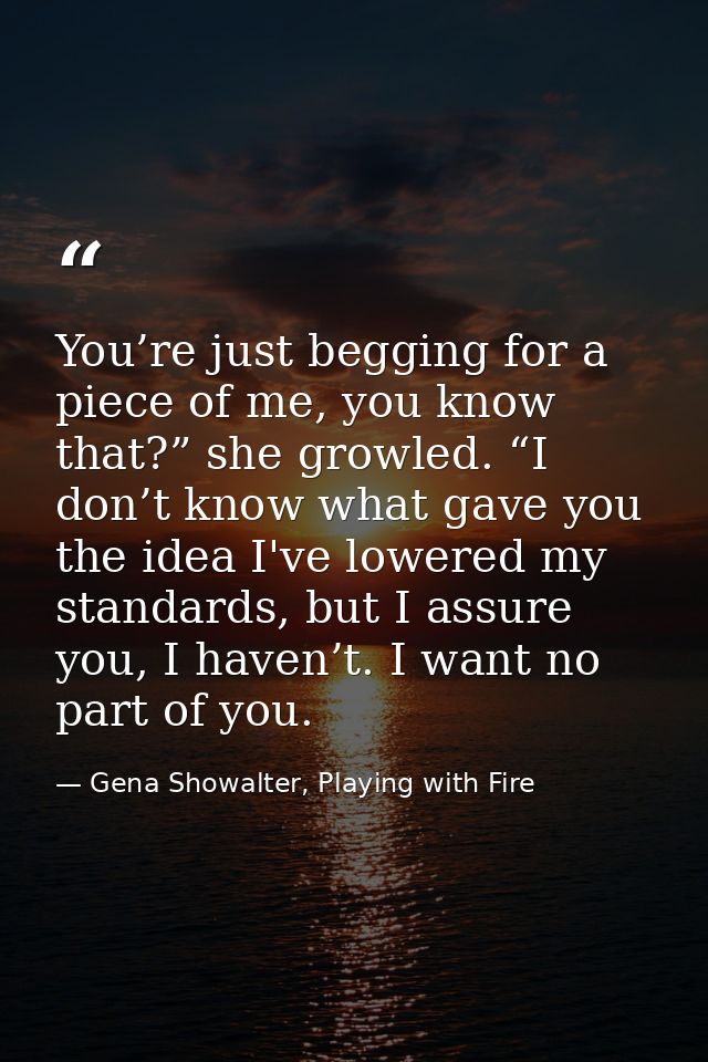 You’re just begging for a piece of me, you know that?” she growled. “I don’t know what gave you the idea I've lowered my — Gena Showalter, Playing with Fire
