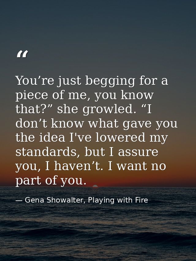 You’re just begging for a piece of me, you know that?” she growled. “I don’t know what gave you the idea I've lowered my — Gena Showalter, Playing with Fire