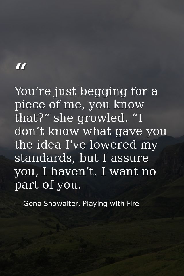 You’re just begging for a piece of me, you know that?” she growled. “I don’t know what gave you the idea I've lowered my — Gena Showalter, Playing with Fire