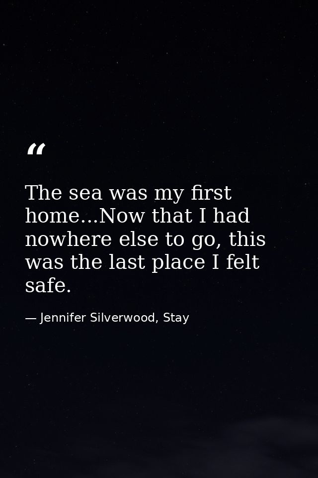 The sea was my first home...Now that I had nowhere else to go, this was the last place I felt safe. — Jennifer Silverwood, Stay