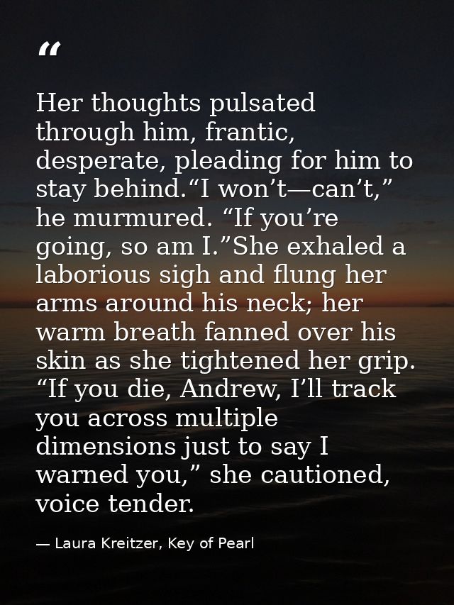 Her thoughts pulsated through him, frantic, desperate, pleading for him to stay behind.“I won’t—can’t,” he murmured. “If — Laura Kreitzer, Key of Pearl