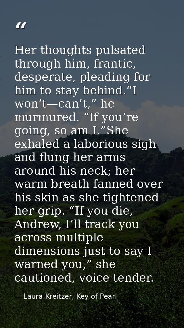 Her thoughts pulsated through him, frantic, desperate, pleading for him to stay behind.“I won’t—can’t,” he murmured. “If — Laura Kreitzer, Key of Pearl