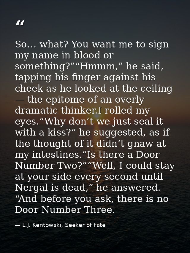 So… what? You want me to sign my name in blood or something?”“Hmmm,” he said, tapping his finger against his cheek as he — L.J. Kentowski, Seeker of Fate