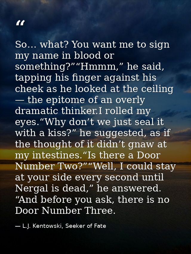 So… what? You want me to sign my name in blood or something?”“Hmmm,” he said, tapping his finger against his cheek as he — L.J. Kentowski, Seeker of Fate