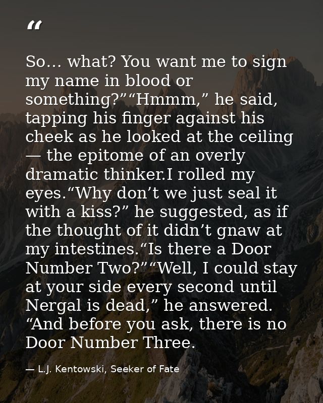 So… what? You want me to sign my name in blood or something?”“Hmmm,” he said, tapping his finger against his cheek as he — L.J. Kentowski, Seeker of Fate