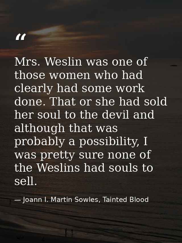 Mrs. Weslin was one of those women who had clearly had some work done. That or she had sold her soul to the devil and al — Joann I. Martin Sowles, Tainted Blood