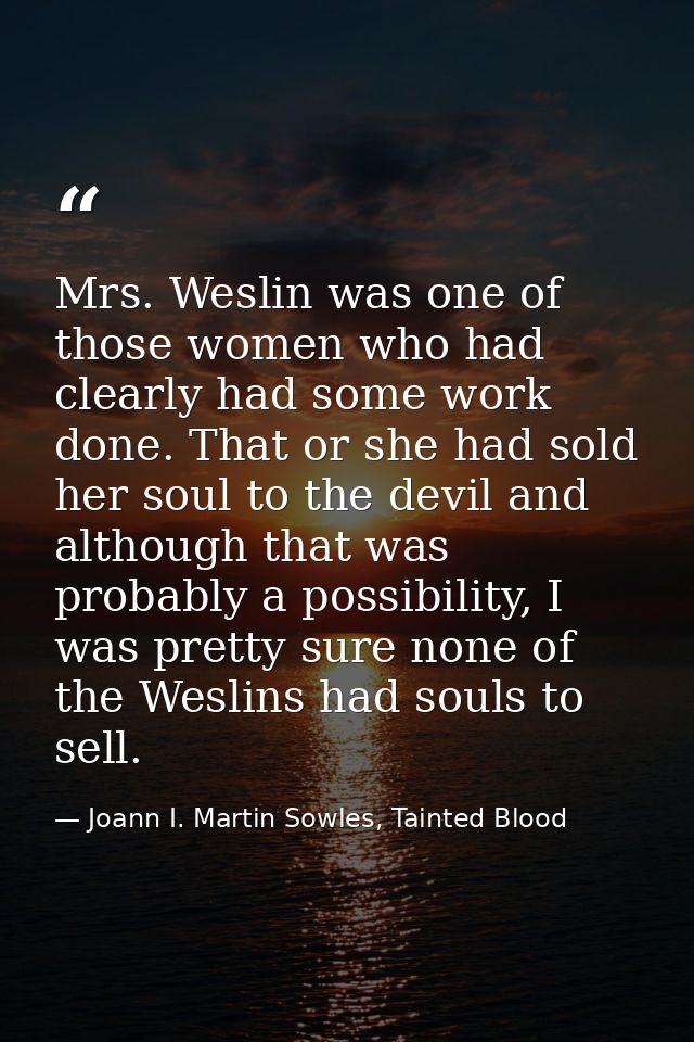 Mrs. Weslin was one of those women who had clearly had some work done. That or she had sold her soul to the devil and al — Joann I. Martin Sowles, Tainted Blood