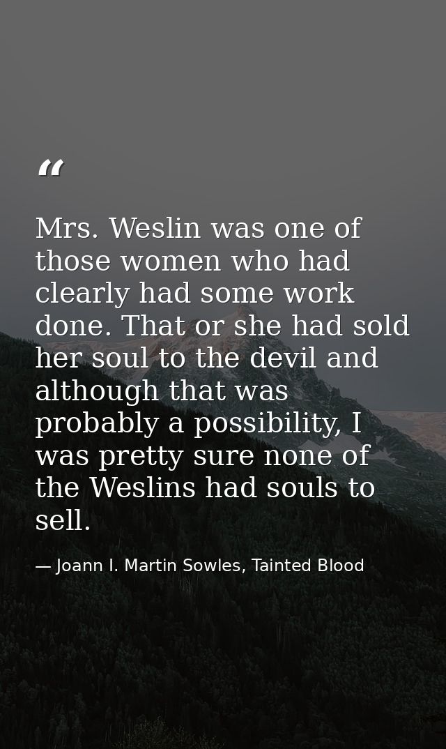 Mrs. Weslin was one of those women who had clearly had some work done. That or she had sold her soul to the devil and al — Joann I. Martin Sowles, Tainted Blood