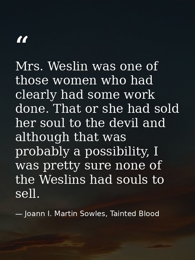 Mrs. Weslin was one of those women who had clearly had some work done. That or she had sold her soul to the devil and al — Joann I. Martin Sowles, Tainted Blood