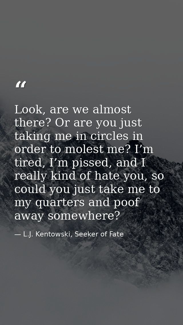 Look, are we almost there? Or are you just taking me in circles in order to molest me? I’m tired, I’m pissed, and I real — L.J. Kentowski, Seeker of Fate