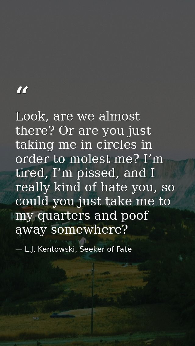 Look, are we almost there? Or are you just taking me in circles in order to molest me? I’m tired, I’m pissed, and I real — L.J. Kentowski, Seeker of Fate