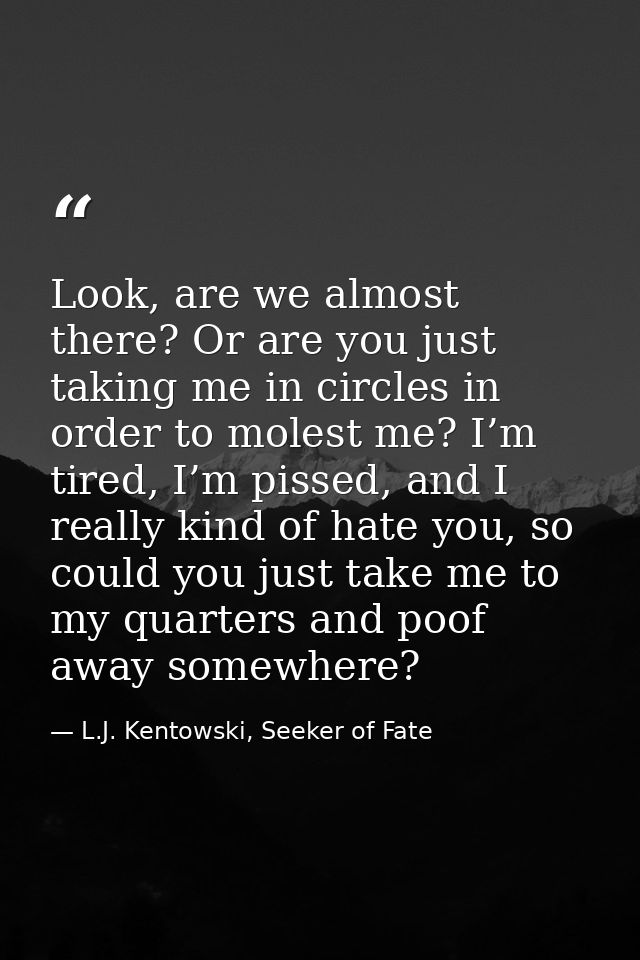 Look, are we almost there? Or are you just taking me in circles in order to molest me? I’m tired, I’m pissed, and I real — L.J. Kentowski, Seeker of Fate