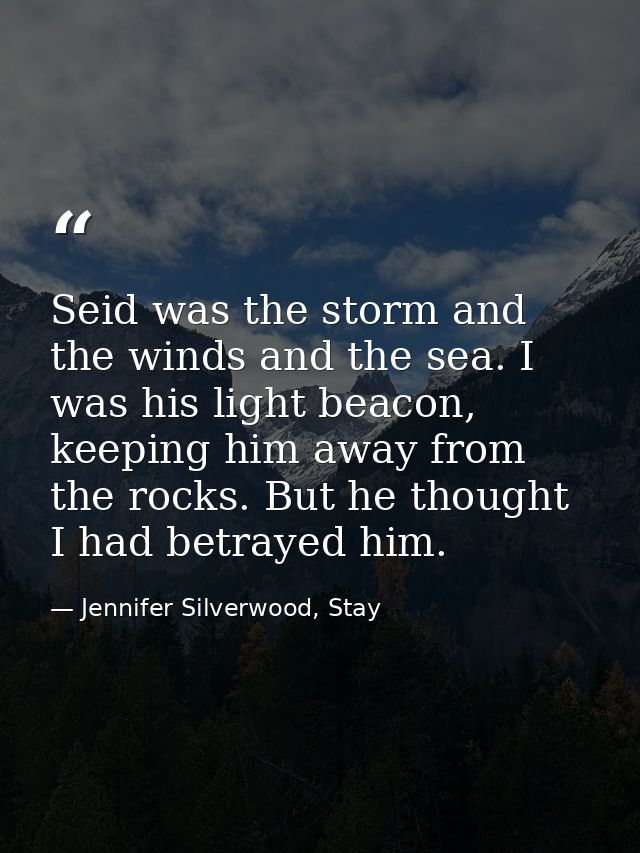 Seid was the storm and the winds and the sea. I was his light beacon, keeping him away from the rocks. But he thought I  — Jennifer Silverwood, Stay