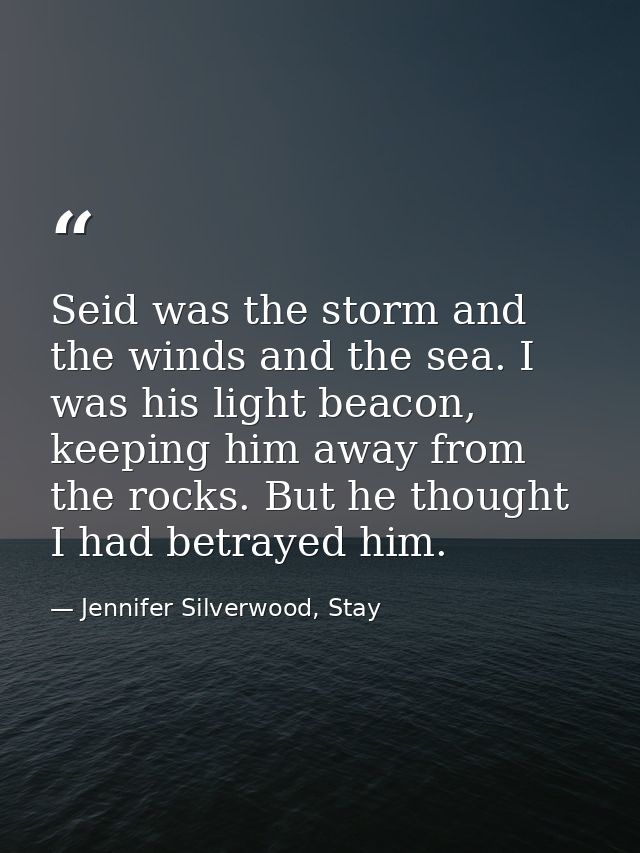 Seid was the storm and the winds and the sea. I was his light beacon, keeping him away from the rocks. But he thought I  — Jennifer Silverwood, Stay