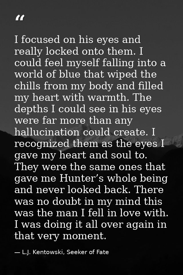 I focused on his eyes and really locked onto them. I could feel myself falling into a world of blue that wiped the chill — L.J. Kentowski, Seeker of Fate