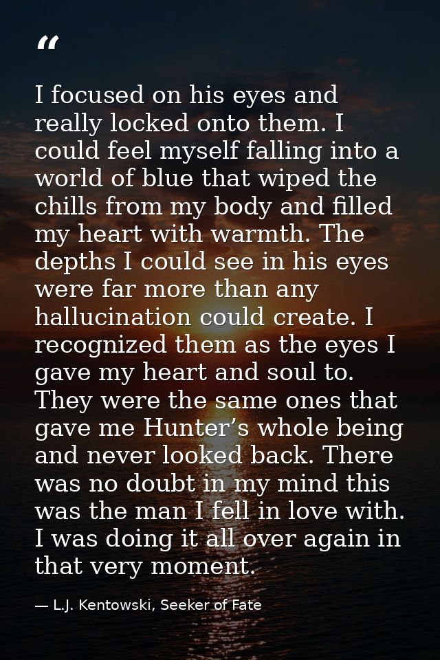 I focused on his eyes and really locked onto them. I could feel myself falling into a world of blue that wiped the chill — L.J. Kentowski, Seeker of Fate