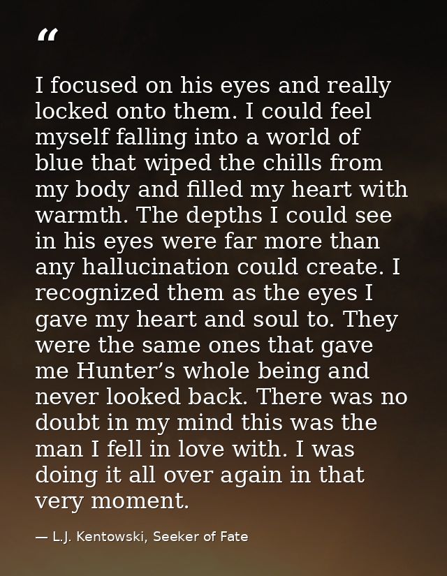I focused on his eyes and really locked onto them. I could feel myself falling into a world of blue that wiped the chill — L.J. Kentowski, Seeker of Fate