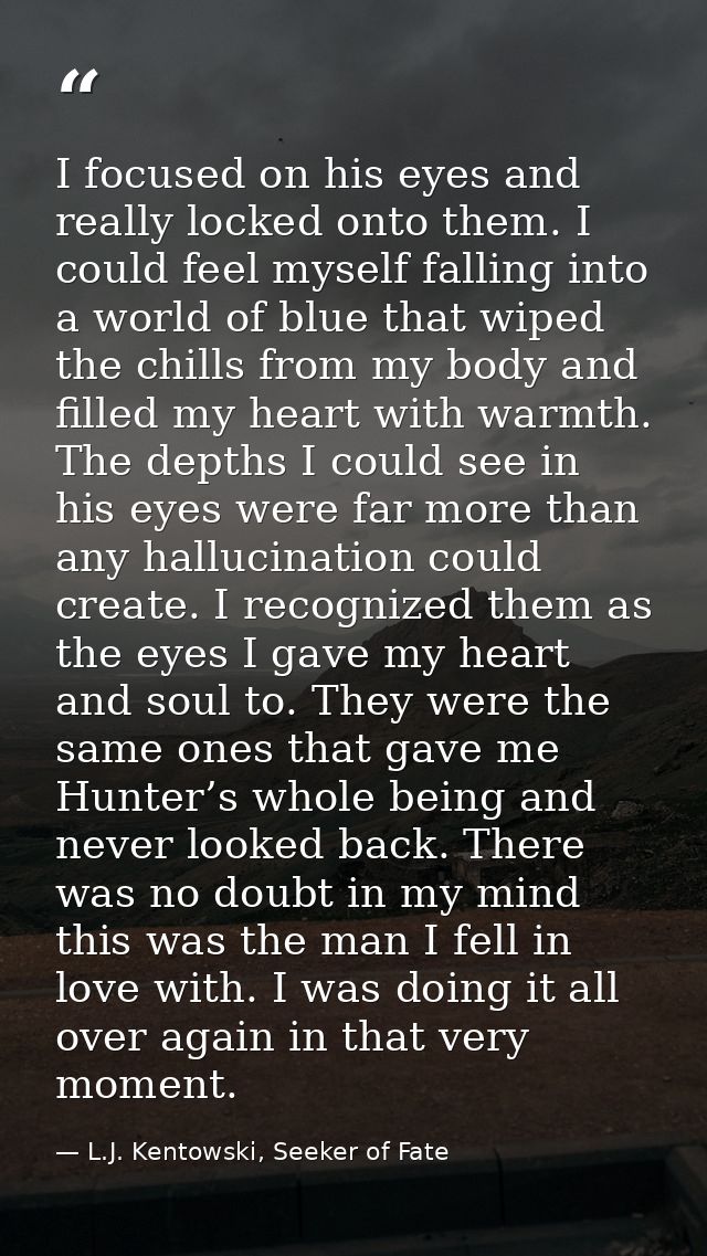 I focused on his eyes and really locked onto them. I could feel myself falling into a world of blue that wiped the chill — L.J. Kentowski, Seeker of Fate