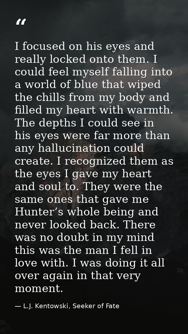 I focused on his eyes and really locked onto them. I could feel myself falling into a world of blue that wiped the chill — L.J. Kentowski, Seeker of Fate